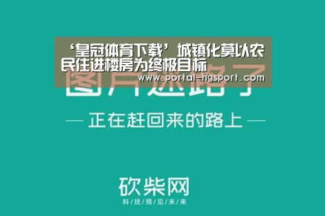 ‘皇冠体育下载’城镇化莫以农民住进楼房为终极目标