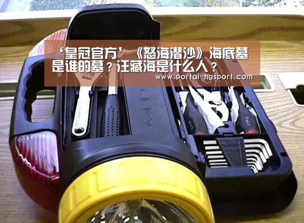 ‘皇冠官方’《怒海潜沙》海底墓是谁的墓?汪藏海是什么人?(图1) 皇冠体育app