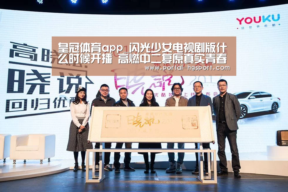 皇冠体育app_闪光少女电视剧版什么时候开播 高燃中二复原真实青春(图3) 皇冠官方